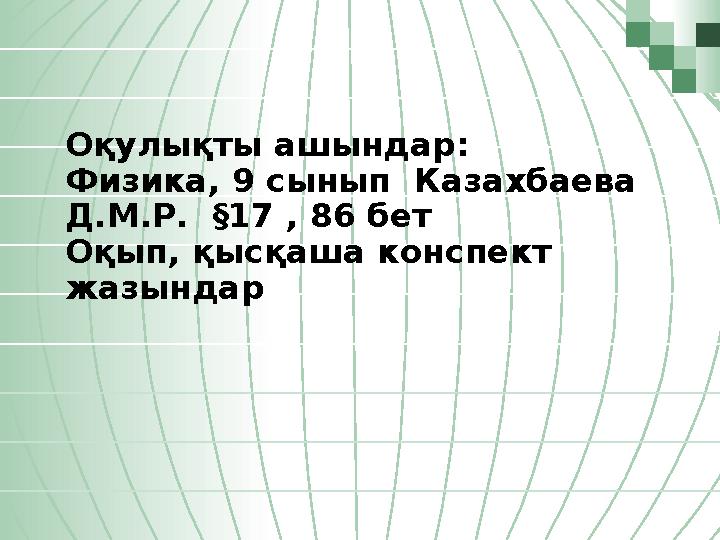 Оқулықты ашындар: Физика, 9 сынып Казахбаева Д.М.Р. §17 , 86 бет Оқып, қысқаша конспект жазындар