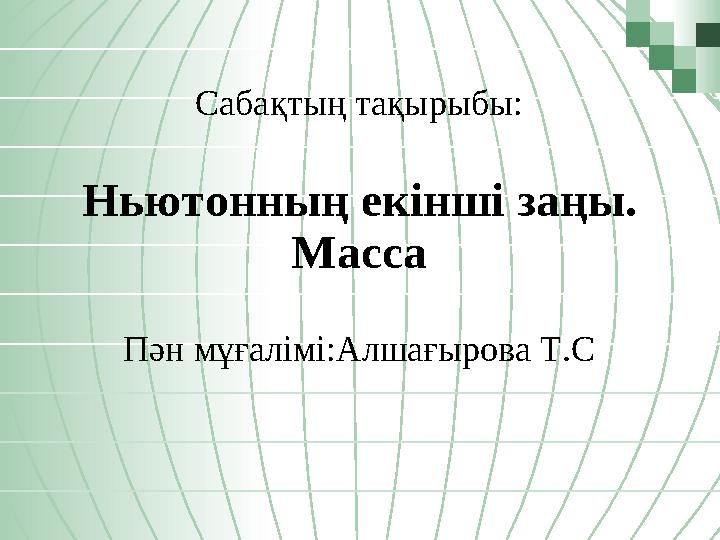 Сабақтың тақырыбы: Ньютонның екiншi заңы. Масса Пән мұғалімі:Алшағырова Т.С