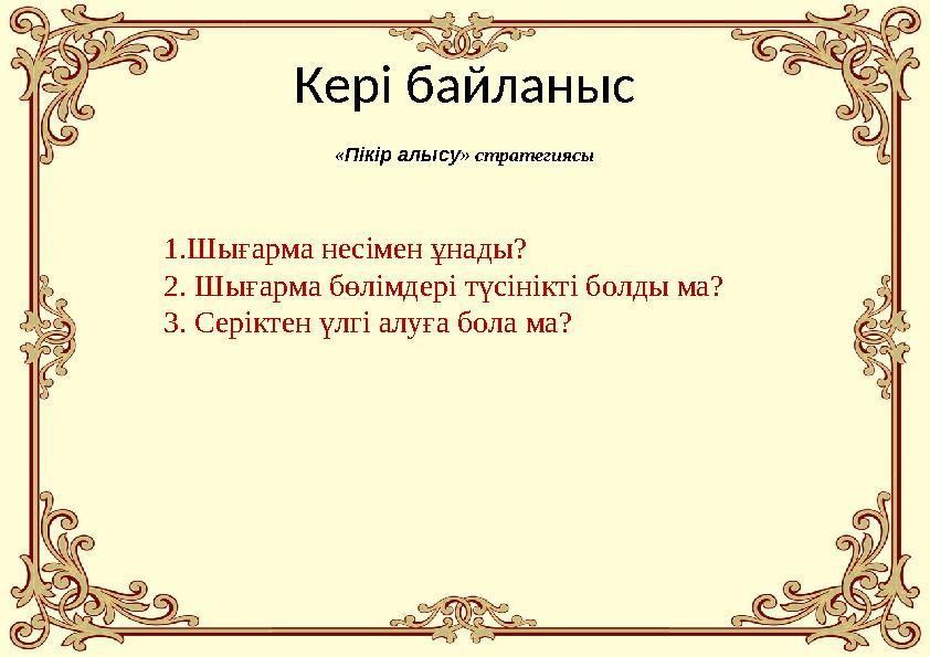 Кері байланыс «Пікір алысу» стратегиясы 1.Шығарма несімен ұнады? 2. Шығарма бөлімдері түсінікті болды ма? 3. Серіктен үлгі алуға