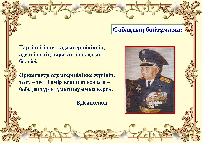 Сабақтың бойтұмары: Тәртіпті болу – адамгершіліктің, әдептіліктің парасаттылықтың белгісі. Әрқашанда адамгершілікке жүгініп,