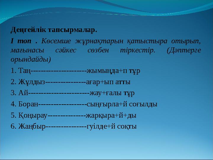 Деңгейлік тапсырмалар. І топ . Көсемше жұрнақтарын қатыстыра отырып, мағынасы сәйкес сөзбен тіркестір. (Дәптерге орындайды) 1.