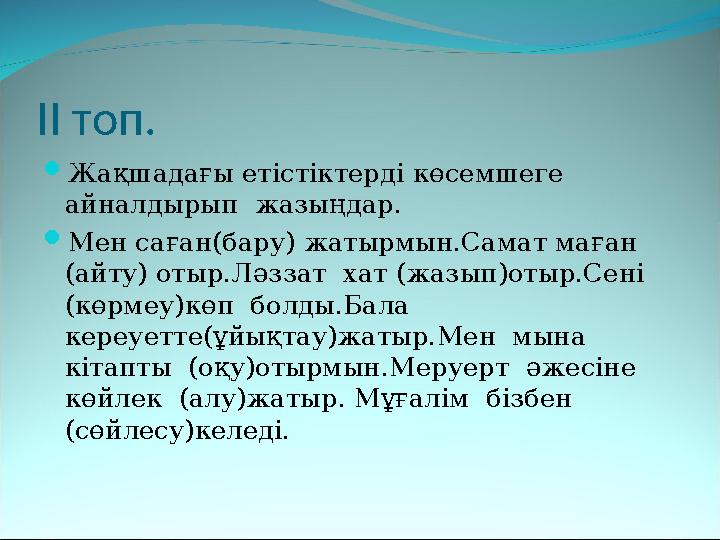 II топ. Жақшадағы етістіктерді көсемшеге айналдырып жазыңдар. Мен саған(бару) жатырмын.Самат маған (айту) отыр.Ләззат х