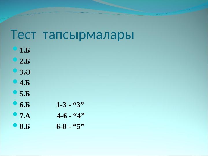 Тест тапсырмалары 1.Б 2.Б 3.Ә 4.Б 5.Б 6.Б 1-3 - “3” 7.А 4-6 - “4” 8.Б 6-8 - “5”