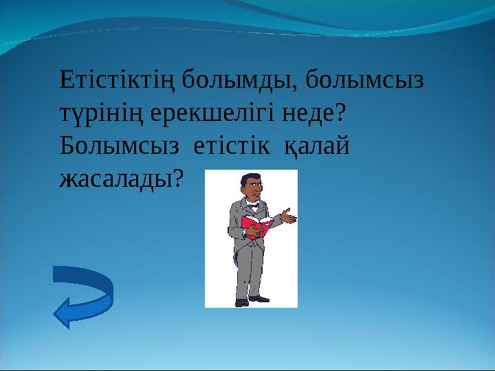 Етістіктің болымды, болымсыз түрінің ерекшелігі неде? Болымсыз етістік қалай жасалады?