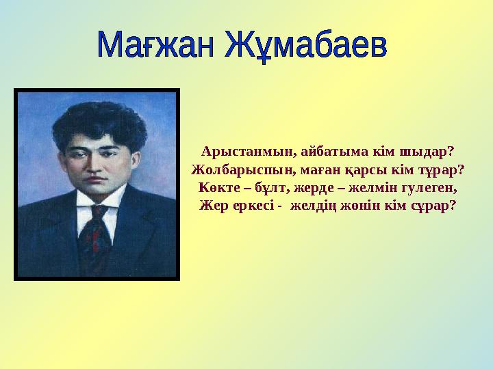 Арыстанмын, айбатыма кім шыдар? Жолбарыспын, маған қарсы кім тұрар? Көкте – бұлт, жерде – желмін гулеген, Жер еркесі - желдің ж