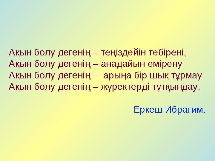 Ақын болу дегенің – теңіздейін тебірені, Ақын болу дегенің – анадайын емірену Ақын болу дегенің – арыңа бір шық тұрмау Ақын бо