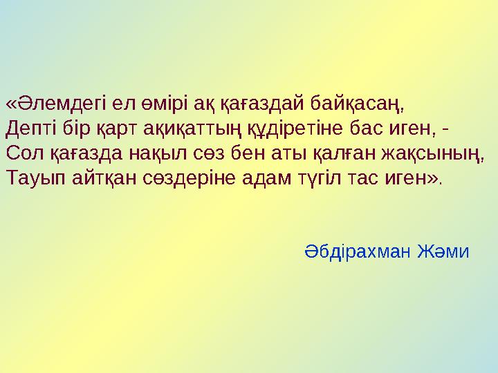 «Әлемдегі ел өмірі ақ қағаздай байқасаң, Депті бір қарт ақиқаттың құдіретіне бас иген, - Сол қағазда нақыл сөз бен аты қалған жа