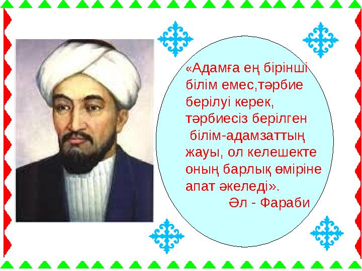 «Адамға ең бірінші білім емес,тәрбие берілуі керек, тәрбиесіз берілген білім-адамзаттың жауы, ол келешекте оның барлық ө