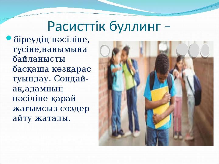 Расисттік буллинг – біреудің нәсіліне, түсіне,нанымына байланысты басқаша көзқарас туындау. Сондай- ақ,адамның нәсіліне қа