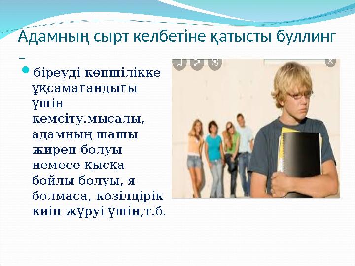 Адамның сырт келбетіне қатысты буллинг – біреуді көпшілікке ұқсамағандығы үшін кемсіту.мысалы, адамның шашы жирен болуы