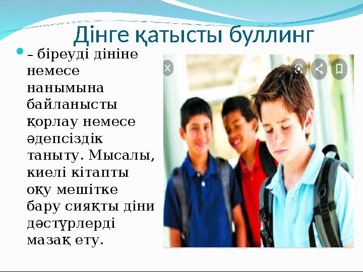 Дінге қатысты буллинг – біреуді дініне немесе нанымына байланысты қорлау немесе әдепсіздік таныту. Мысалы, киелі кітапты