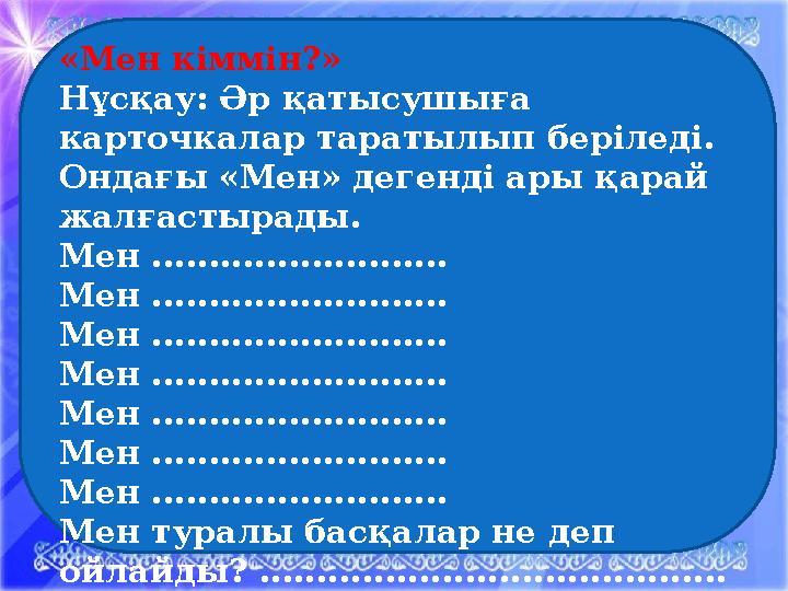 «Мен кіммін?» Нұсқау: Әр қатысушыға карточкалар таратылып беріледі. Ондағы «Мен» дегенді ары қарай жалғастырады. Мен .....