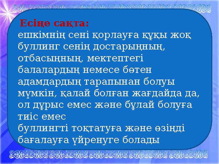 Есіңе сақта: ешкімнің сені қорлауға құқы жоқ буллинг сенің достарыңның, отбасыңның, мектептегі балалардың немесе бөтен а