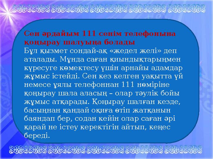 Сен әрдайым 111 сенім телефонына қоңырау шалуыңа болады Бұл қызмет сондай-ақ «жедел желі» деп аталады. Мұнда саған қиындықт