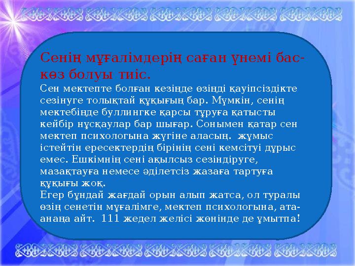 Сенің мұғалімдерің саған үнемі бас- көз болуы тиіс. Сен мектепте болған кезіңде өзіңді қауіпсіздікте сезінуге толықтай құқығы