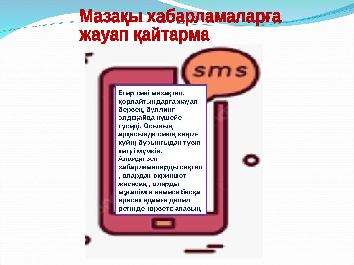 Егер сені мазақтап, қорлайтындарға жауап берсең, буллинг әлдеқайда күшейе түседі. Осының арқасында сенің көңіл- күйің бұрын