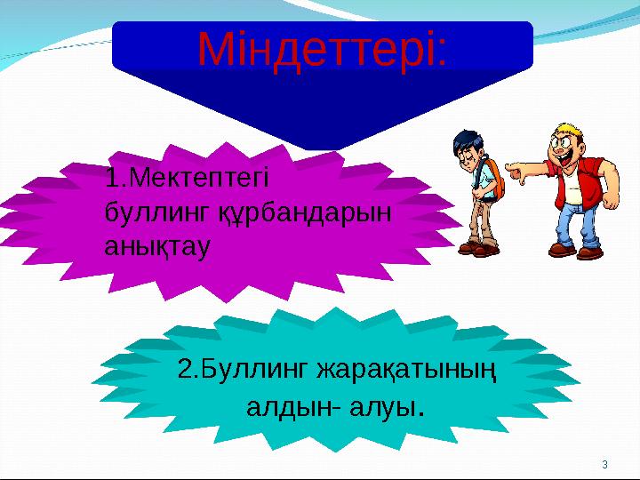 3 Міндеттері: 1.Мектептегі буллинг құрбандарын анықтау 2.Буллинг жарақатының алдын- алуы.