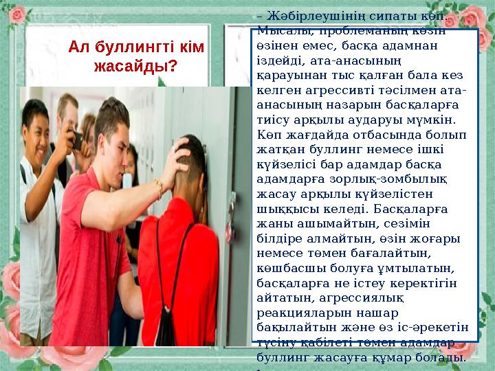 – Жәбірлеушінің сипаты көп. Мысалы, проблеманың көзін өзінен емес, басқа адамнан іздейді, ата-анасының қарауынан тыс қалған