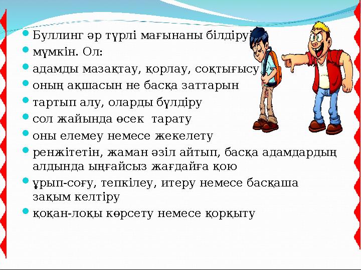 Буллинг әр түрлі мағынаны білдіруі мүмкін. Ол: адамды мазақтау, қорлау, соқтығысу оның ақшасын не басқа заттарын тартып