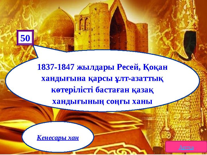 1837-1847 жылдары Ресей, Қоқан хандығына қарсы ұлт-азаттық көтерілісті бастаған қазақ хандығының соңғы ханы 50 Артқа Кенеса