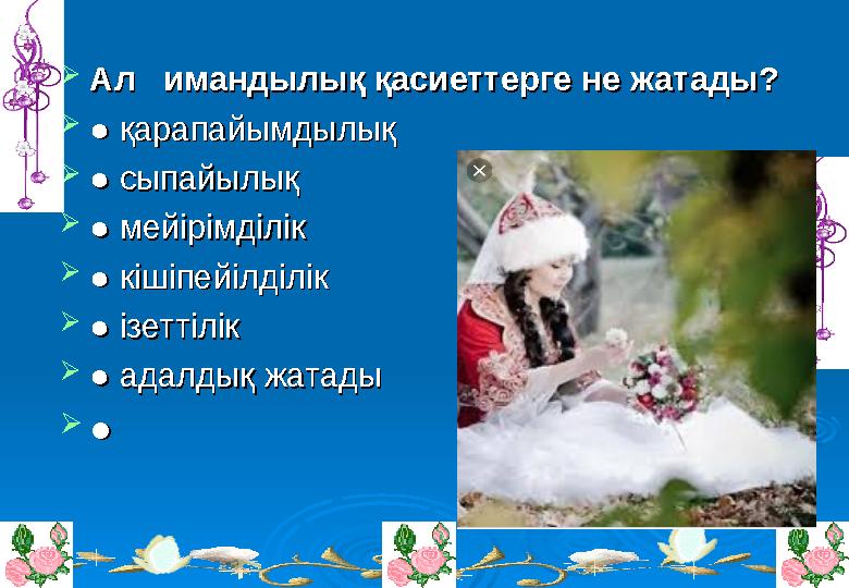  Ал имандылық қасиеттергеАл имандылық қасиеттерге не жатады? не жатады?  ● ● қарапайымдылыққарапайымдылық  ● ● сыпайылықс