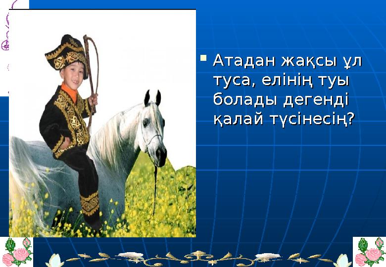  Атадан жақсы ұл Атадан жақсы ұл туса, елінің туы туса, елінің туы болады дегенді болады дегенді қалай түсінесің?қалай түсін