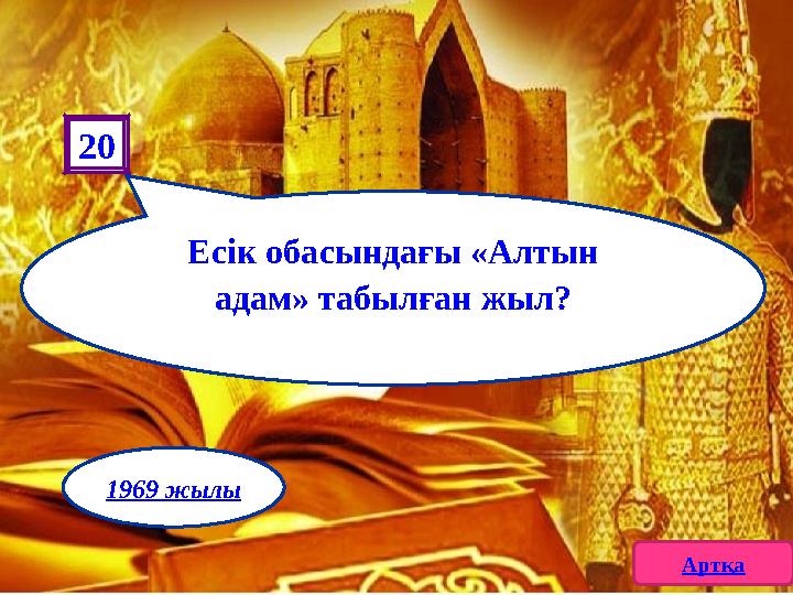 Есік обасындағы «Алтын адам» табылған жыл? 20 Артқа 1969 жылы