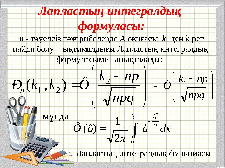 Лапластың интегралдық формуласы: n - тәуелсiз тәжiрибелерде А оқиғасы k ден k рет пайда болу ықтималдығы Лапластың интег
