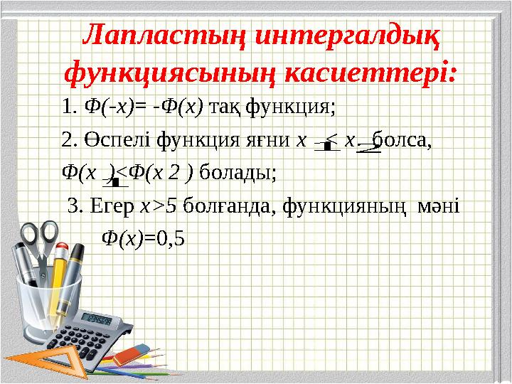 Лапластың интергалдық функциясының касиеттері: 1. Φ(-х)= -Φ(х) тақ функция; 2. Өспелі функция яғни х < х болса, Φ(х )<Φ(х