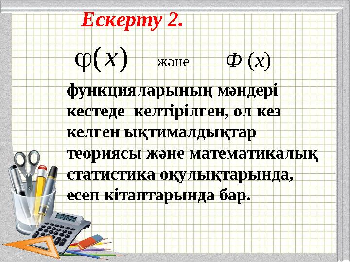Ескерту 2. функцияларының мәндерi кестеде келтiрiлген, ол кез келген ықтималдықтар теориясы және математикалық статистика о