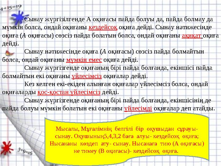 Сынау жүргізілгенде А оқиғасы пайда болуы да, пайда болмау да мүмкін болса, ондай оқиғаны кездейсоқ оқиға дейді. Сынау нәтижесі