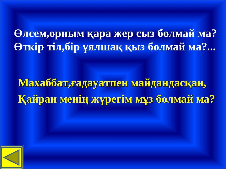 Өлсем,орным қара жер сыз болмай ма? Өткір тіл,бір ұялшақ қыз болмай ма?... Махаббат,ғадауатпен майдандасқан,Махаббат,ғадауатпе