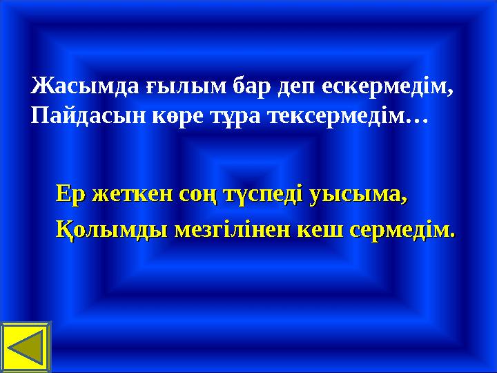 Ер жеткен соң түспеді уысыма,Ер жеткен соң түспеді уысыма, Қолымды мезгілінен кеш сермедім.Қолымды мезгілінен кеш сермедім. Жасы