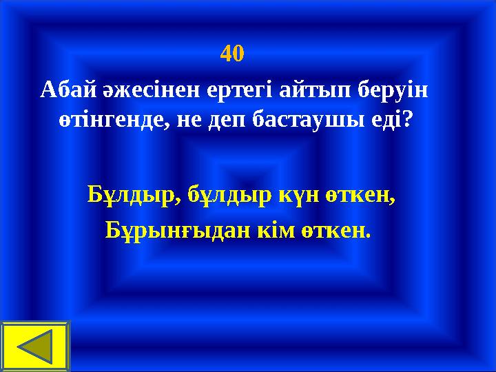 40 Абай әжесінен ертегі айтып беруін өтінгенде, не деп бастаушы еді? Бұлдыр, бұлдыр күн өткен, Бұ