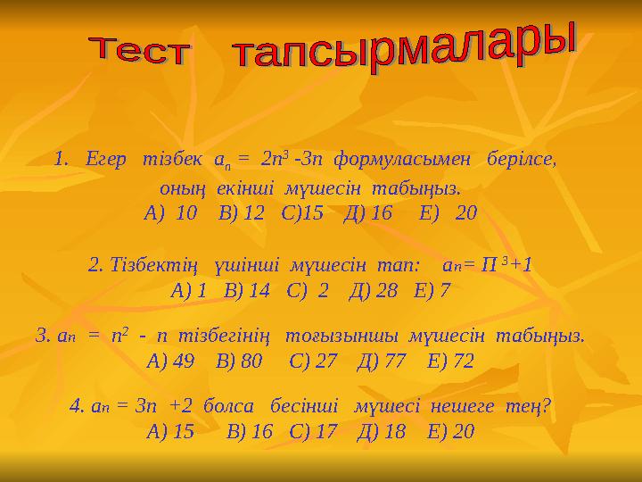 1.Егер тізбек а n = 2п 3 -3п формуласымен берілсе, оның екінші мүшесін табыңыз. А) 10 В) 12 С)15 Д)