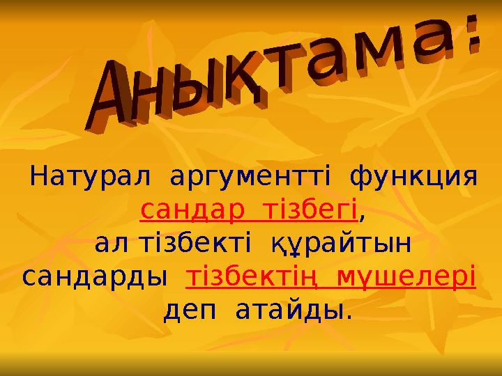 Натурал аргументті функция сандар тізбегі, ал тізбекті құрайтын сандарды тізбектің мүшелері деп атайды.