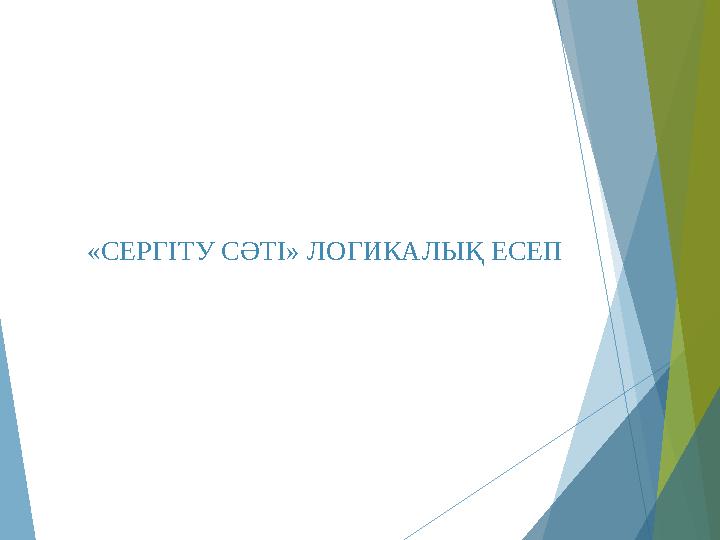 «СЕРГІТУ СӘТІ» ЛОГИКАЛЫҚ ЕСЕП