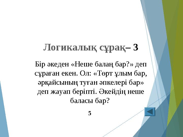 Логикалық сұрақ– 3 Бір әкеден «Неше балаң бар?» деп сұраған екен. Ол: «Төрт ұлым бар, әрқайсының туған әпкелері бар»