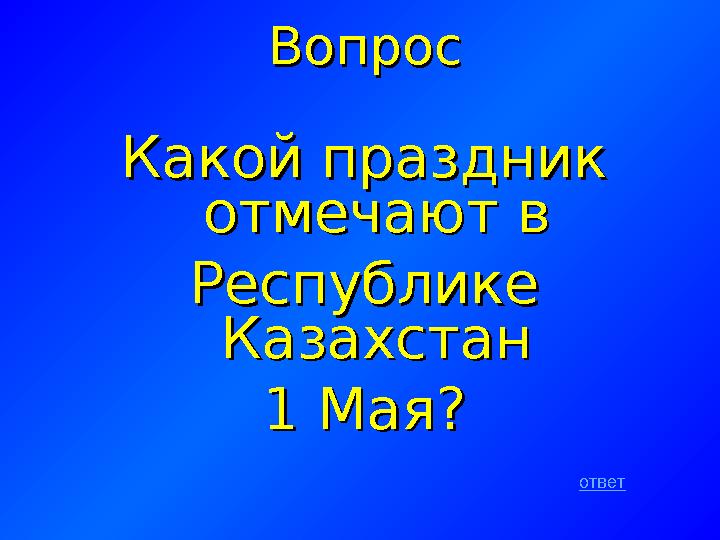 ВопросВопрос Какой праздник Какой праздник отмечают в отмечают в Республике Республике Казахстан Казахстан 1 Мая?1 Мая? отве