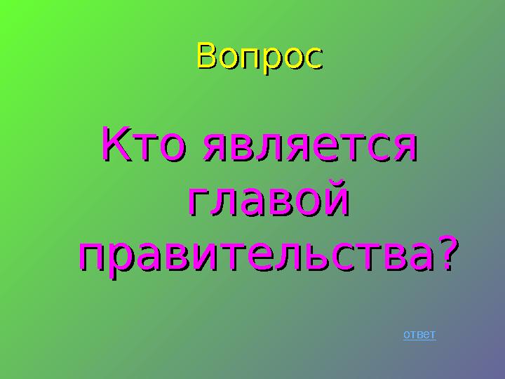 ВопросВопрос Кто является Кто является главой главой правительства?правительства? ответ