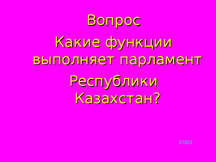 ВопросВопрос Какие функции Какие функции выполняет парламент выполняет парламент Республики Республики Казахстан?Казахстан? о