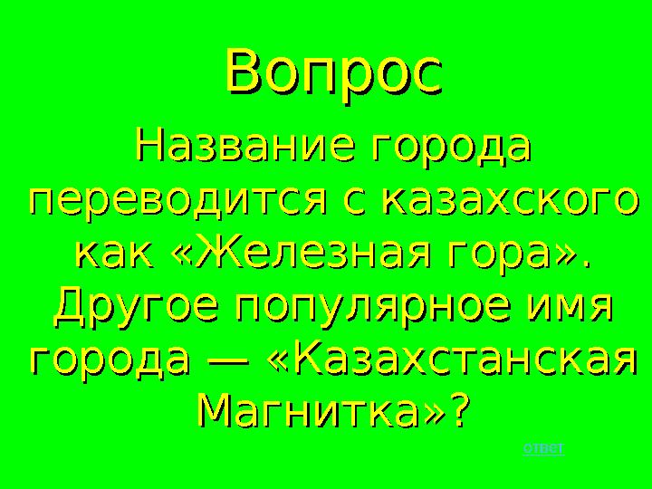 ВопросВопрос Название города Название города переводится с казахского переводится с казахского как «Железная гора». как «Желез