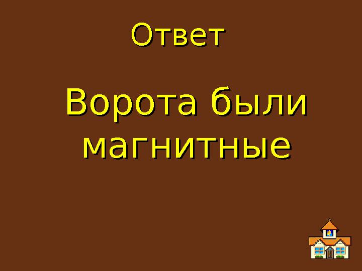 ОтветОтвет Ворота были Ворота были магнитныемагнитные