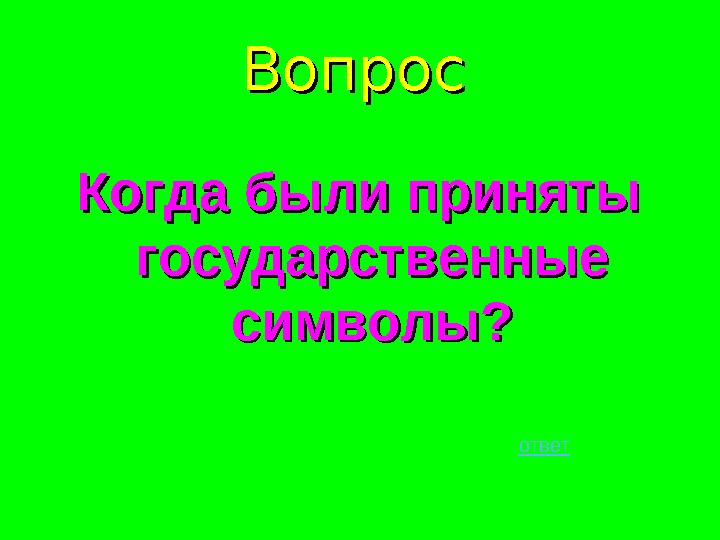 ВопросВопрос Когда были приняты Когда были приняты государственные государственные символы?символы? ответ