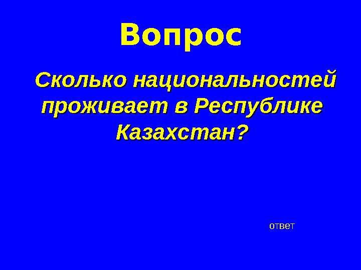 Вопрос Сколько национальностей Сколько национальностей проживает в Республике проживает в Республике Казахстан?Казахстан? отве