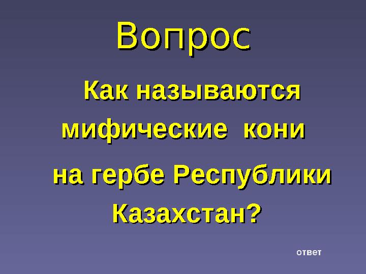 ВопросВопрос Как называются Как называются мифические кони мифические кони на гербе Республики на гербе Республики Казахста