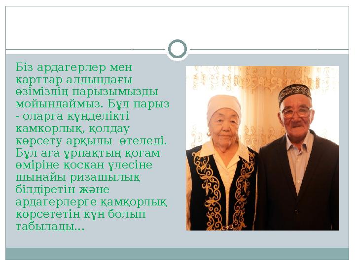 Біз ардагерлер мен қарттар алдындағы өзіміздің парызымызды мойындаймыз. Бұл парыз - оларға күнделікті қамқорлық, қолдау кө