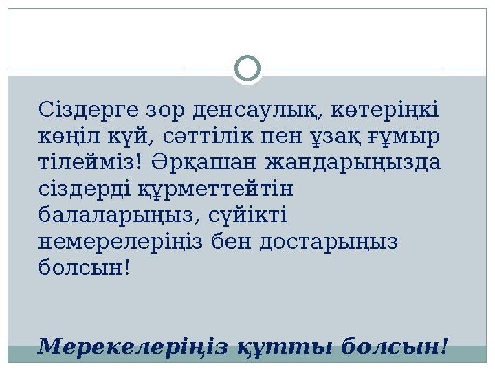 Сіздерге зор денсаулық, көтеріңкі көңіл күй, сәттілік пен ұзақ ғұмыр тілейміз! Әрқашан жандарыңызда сіздерді құрметтейтін ба