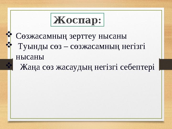 Жоспар: Сөзжасамның зерттеу нысаны  Туынды сөз – сөзжасамның негізгі нысаны  Жаңа сөз жасаудың негізгі себептері