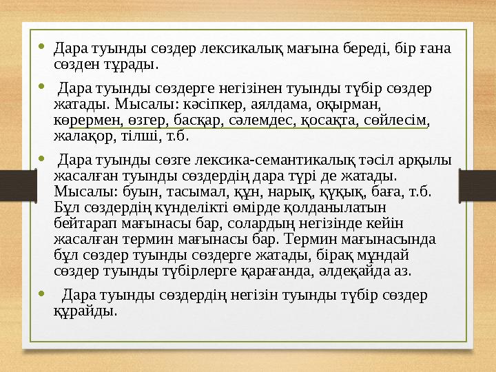 •Дара туынды сөздер лексикалық мағына береді, бір ғана сөзден тұрады. • Дара туынды сөздерге негізінен туынды түбір сөздер жат